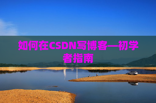 如何在CSDN写博客—初学者指南